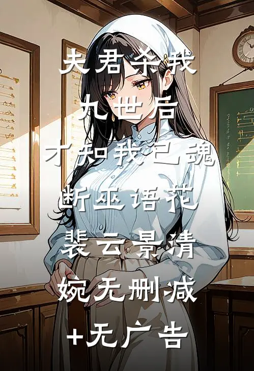 夫君杀我九世后，才知我已魂断巫语花裴云景清婉无删减+无广告