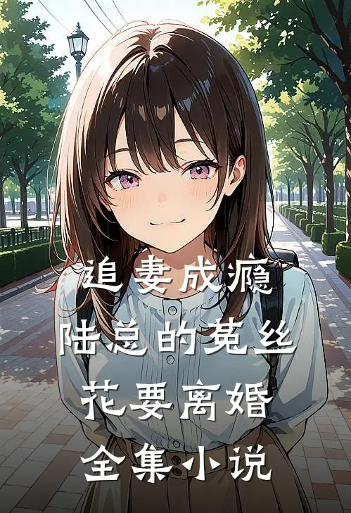 追妻成瘾：陆总的菟丝花要离婚全集小说