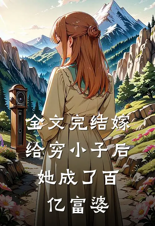 全文完结嫁给穷小子后，她成了百亿富婆