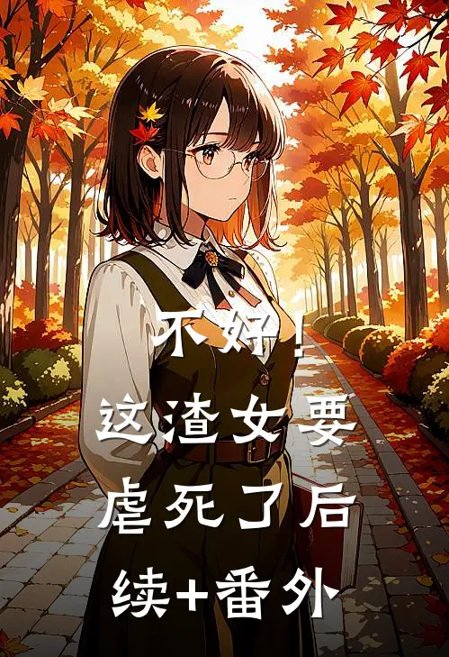 不好！这渣女要虐死了后续+番外
