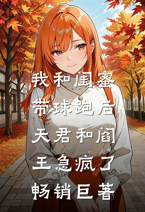我和闺蜜带球跑后，天君和阎王急疯了畅销巨著