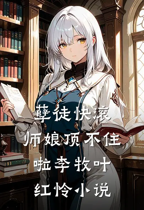 孽徒快滚，师娘顶不住啦李牧叶红怜小说