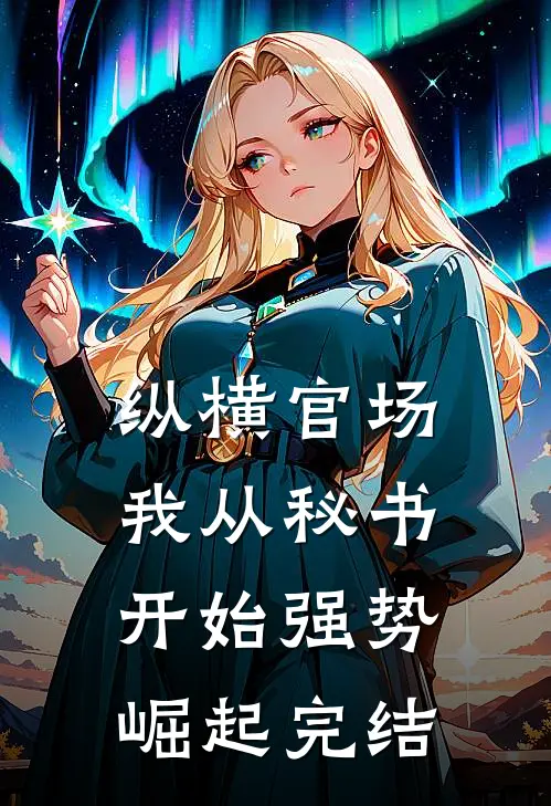 纵横官场：我从秘书开始强势崛起完结