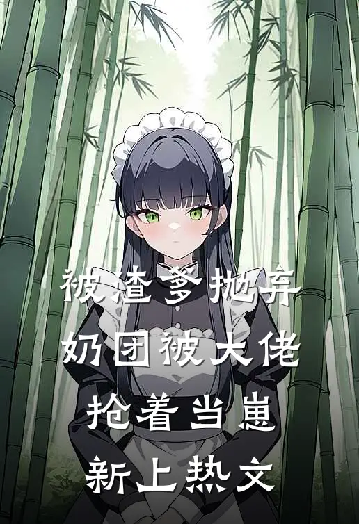 被渣爹抛弃，奶团被大佬抢着当崽新上热文