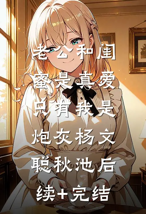 老公和闺蜜是真爱，只有我是炮灰杨文聪秋池后续+完结