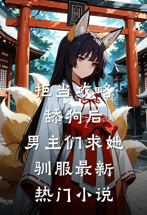 拒当攻略舔狗后，男主们求她驯服最新热门小说