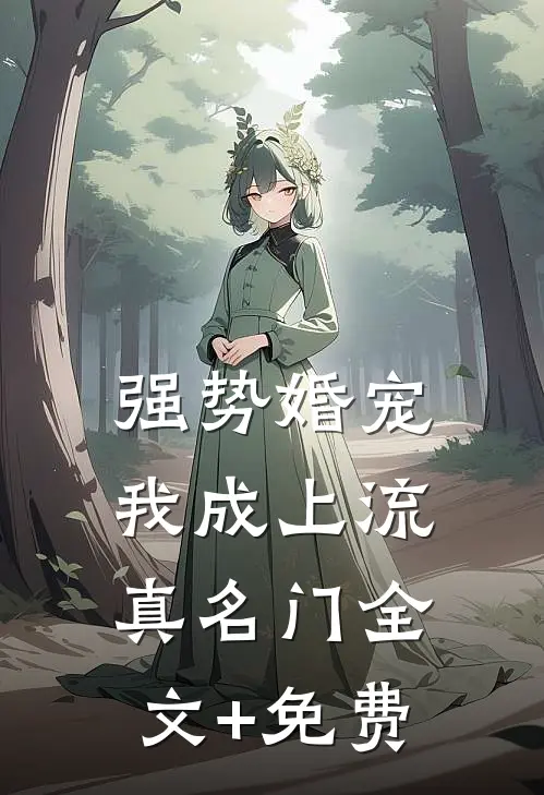 强势婚宠，我成上流真名门全文+免费