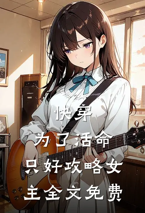 快穿：为了活命，只好攻略女主全文免费