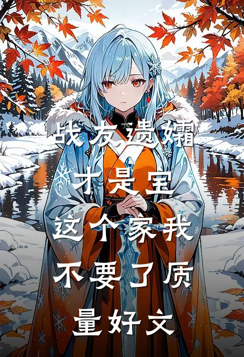 战友遗孀才是宝，这个家我不要了质量好文