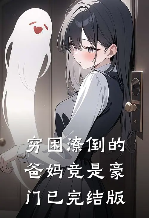穷困潦倒的爸妈竟是豪门已完结版