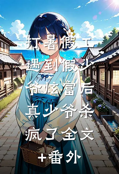 打暑假工遇到假少爷炫富后，真少爷杀疯了全文+番外
