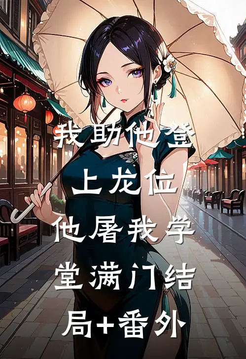 我助他登上龙位，他屠我学堂满门结局+番外