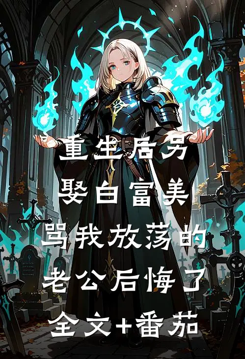 重生后另娶白富美，骂我放荡的老公后悔了全文+番茄