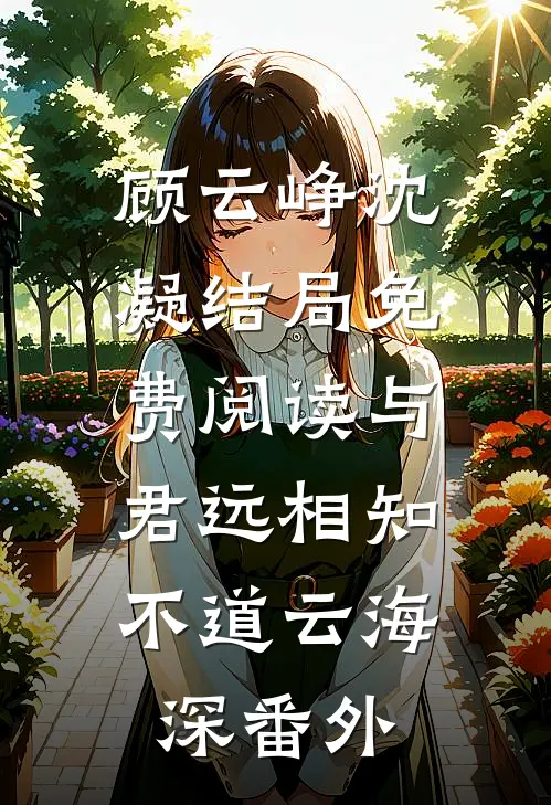 顾云峥沈凝结局免费阅读与君远相知，不道云海深番外
