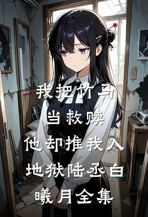 我把竹马当救赎，他却推我入地狱陆丞白曦月 全集