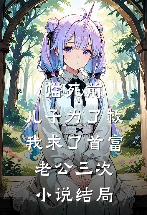 临死前，儿子为了救我求了首富老公三次小说结局