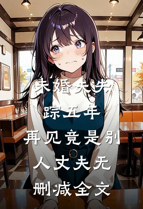未婚夫失踪五年：再见竟是别人丈夫无删减全文