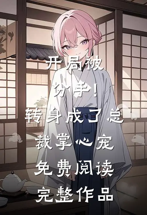 开局被分手!转身成了总裁掌心宠免费阅读完整作品