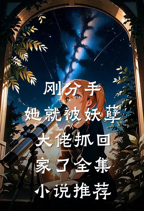 刚分手，她就被妖孽大佬抓回家了全集小说推荐