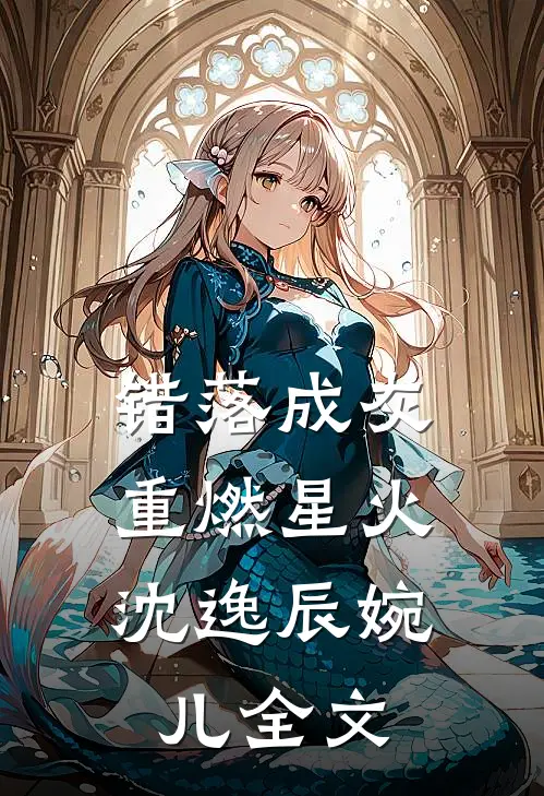 错落成灰，重燃星火沈逸辰婉儿全文