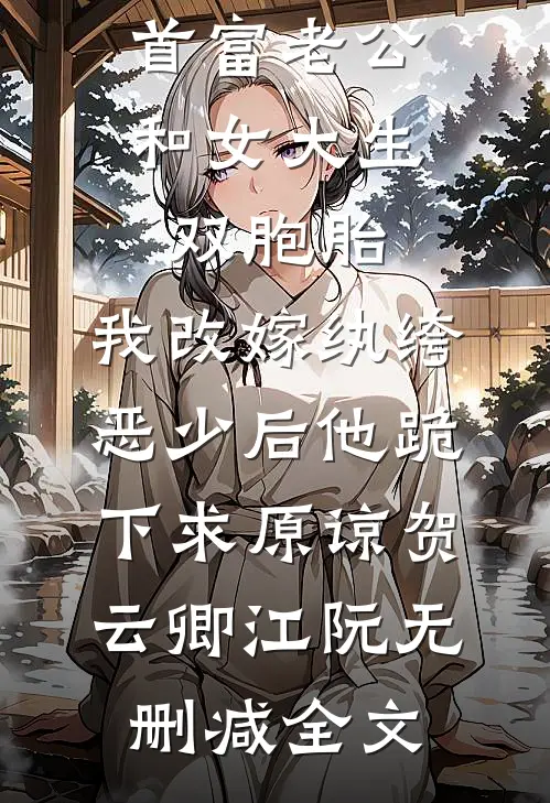 首富老公和女大生双胞胎，我改嫁纨绔恶少后他跪下求原谅贺云卿江阮无删减全文