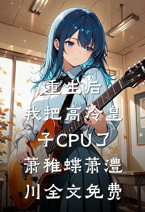 重生后，我把高冷皇子CPU了萧稚蝶萧澧川全文免费