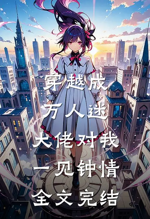穿越成万人迷，大佬对我一见钟情全文完结