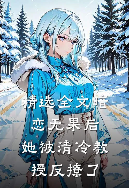 精选全文暗恋无果后,她被清冷教授反撩了免费阅读