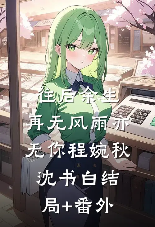 往后余生，再无风雨亦无你程婉秋沈书白结局+番外
