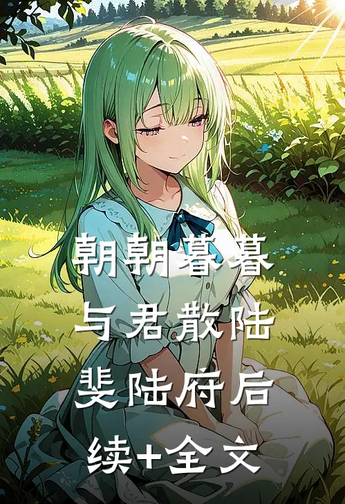 朝朝暮暮与君散陆斐陆府后续+全文