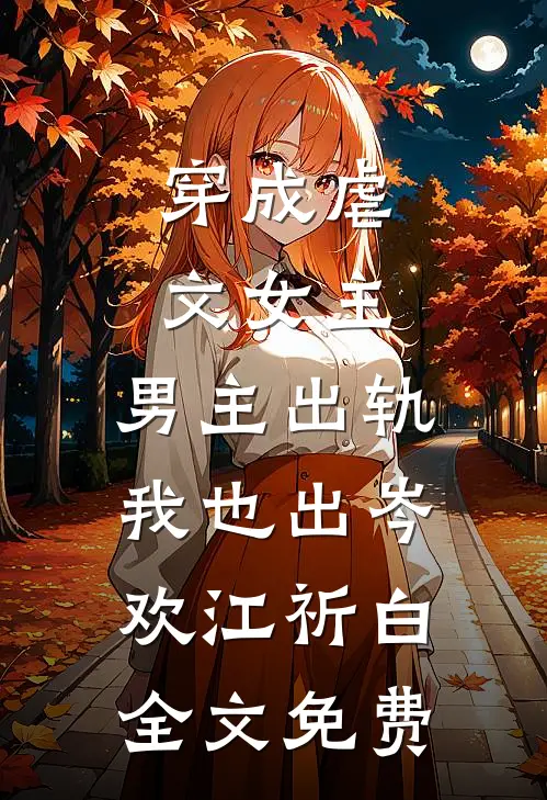 穿成虐文女主，男主出轨我也出岑欢江祈白全文免费