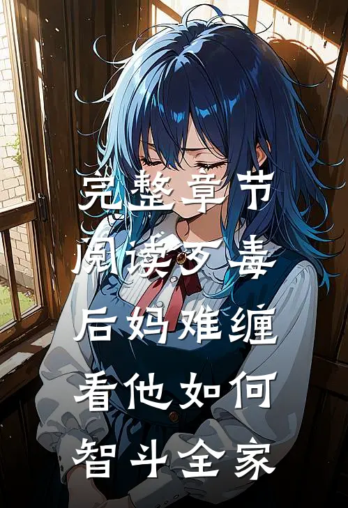完整章节阅读歹毒后妈难缠,看他如何智斗全家的