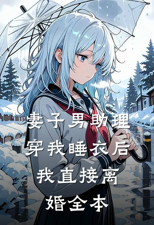 妻子男助理穿我睡衣后，我直接离婚全本