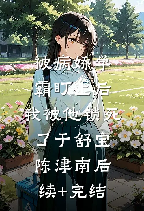 被病娇学霸盯上后，我被他锁死了于舒宝陈津南后续+完结