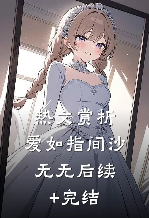 热文赏析：爱如指间沙： 无无后续+完结