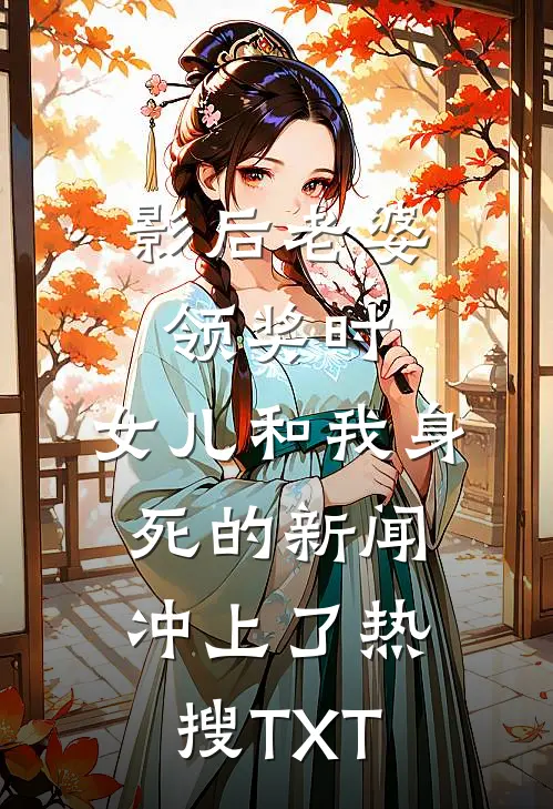 影后老婆领奖时，女儿和我身死的新闻冲上了热搜TXT