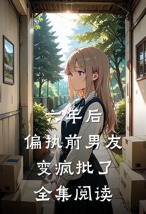 六年后，偏执前男友变疯批了全集阅读