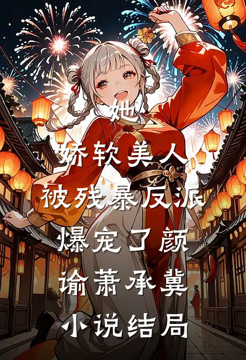 她，娇软美人，被残暴反派爆宠了颜谕萧承冀小说结局