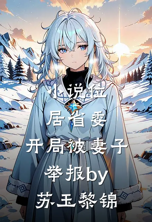 小说位居省委，开局被妻子举报by苏玉黎锦