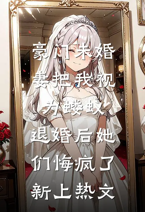 豪门未婚妻把我视为蝼蚁，退婚后她们悔疯了新上热文