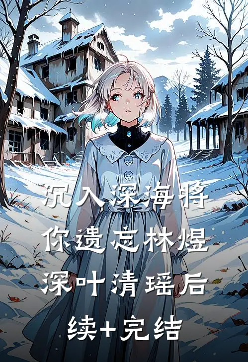 沉入深海将你遗忘林煜深叶清瑶后续+完结