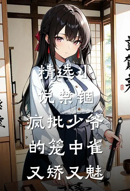 精选小说禁锢：疯批少爷的笼中雀又矫又魅
