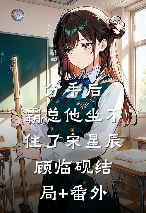 分手后，霸总他坐不住了宋星辰顾临砚结局+番外