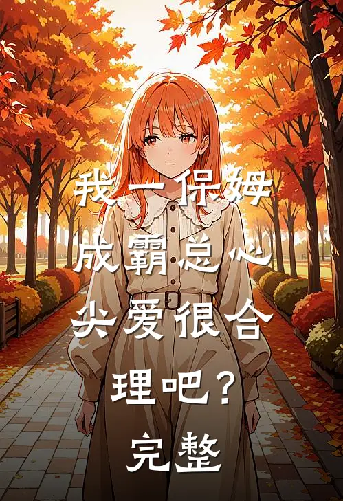 我一保姆，成霸总心尖爱很合理吧？完整