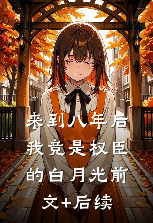 来到八年后，我竟是权臣的白月光前文+后续