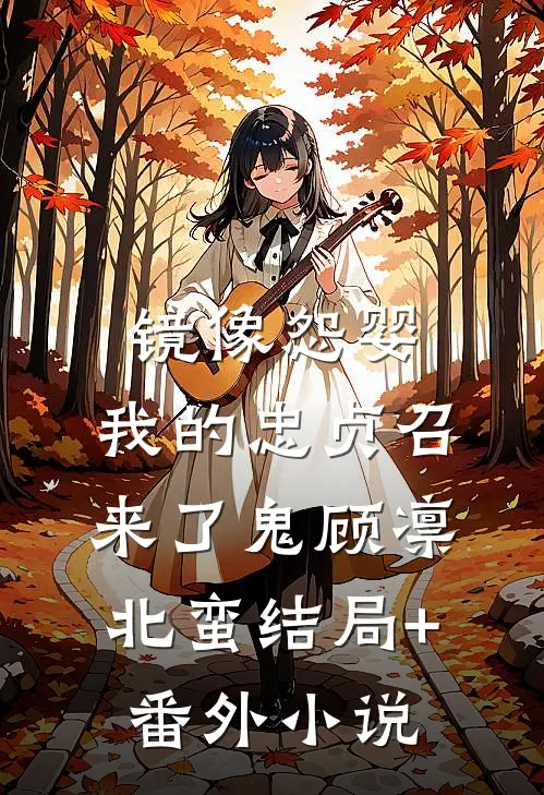 镜像怨婴：我的忠贞召来了鬼顾凛北蛮结局+番外小说