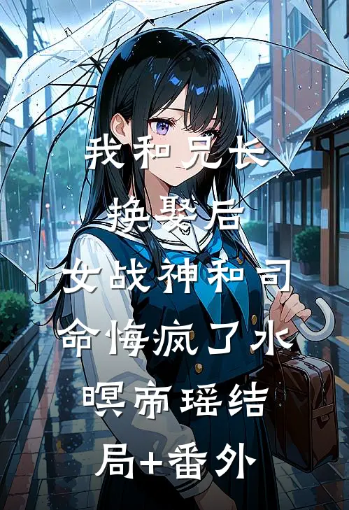 我和兄长换娶后，女战神和司命悔疯了水暝帝瑶结局+番外