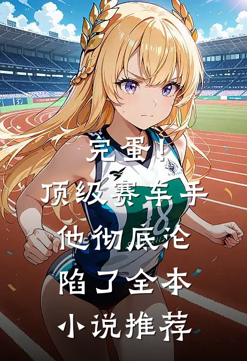 完蛋！顶级赛车手他彻底沦陷了全本小说推荐