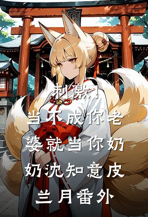 刺激！当不成你老婆就当你奶奶沈知意皮兰月番外