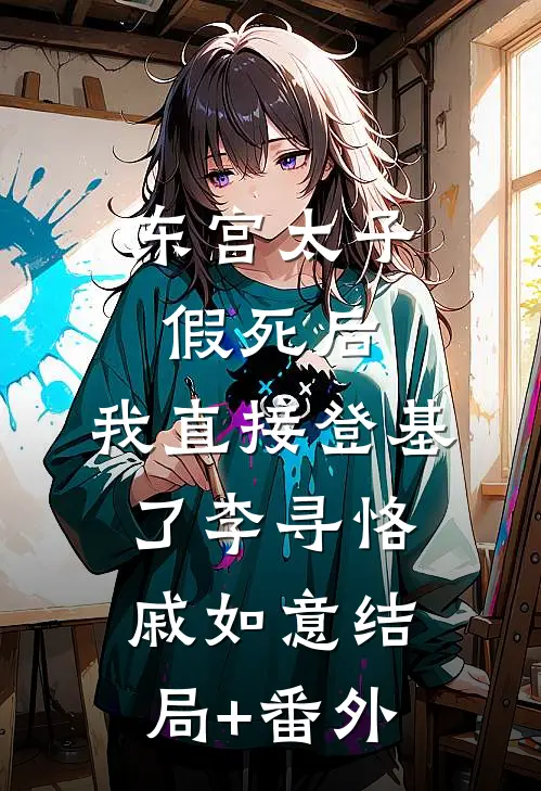 东宫太子假死后，我直接登基了李寻恪戚如意结局+番外